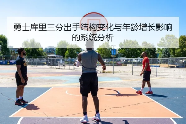 勇士库里三分出手结构变化与年龄增长影响的系统分析
