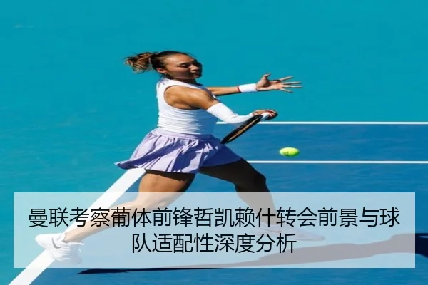 曼联考察葡体前锋哲凯赖什转会前景与球队适配性深度分析