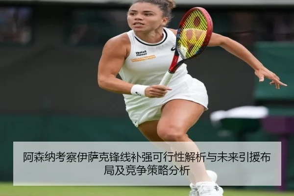 阿森纳考察伊萨克锋线补强可行性解析与未来引援布局及竞争策略分析