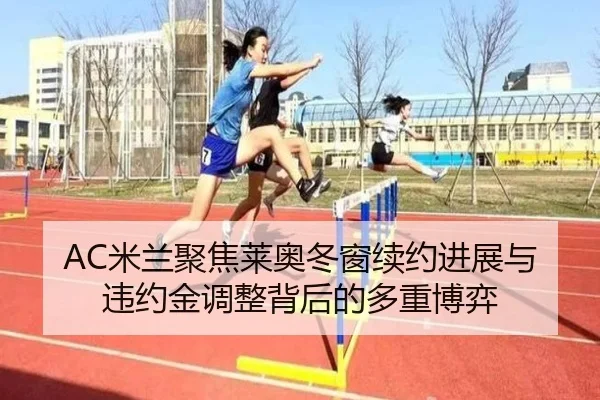 AC米兰聚焦莱奥冬窗续约进展与违约金调整背后的多重博弈