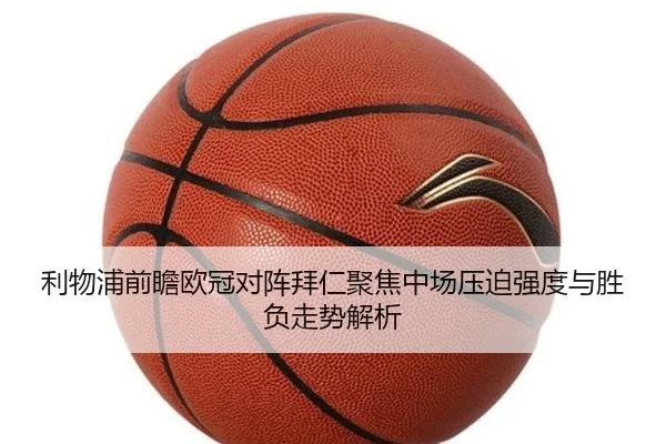 利物浦前瞻欧冠对阵拜仁聚焦中场压迫强度与胜负走势解析