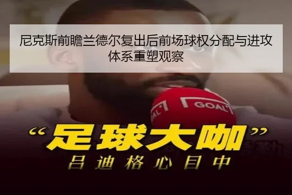 尼克斯前瞻兰德尔复出后前场球权分配与进攻体系重塑观察