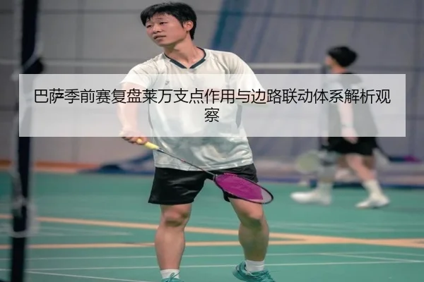 巴萨季前赛复盘莱万支点作用与边路联动体系解析观察