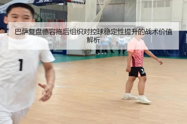 巴萨复盘德容拖后组织对控球稳定性提升的战术价值解析