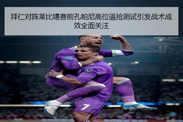 拜仁对阵莱比锡赛前孔帕尼高位逼抢测试引发战术成效全面关注