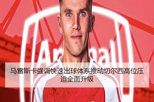 马雷斯卡强调快速出球体系推动切尔西高位压迫全面升级